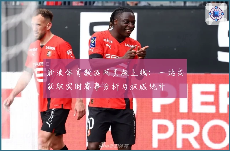 新浪体育数据网页版上线：一站式获取实时赛事分析与权威统计