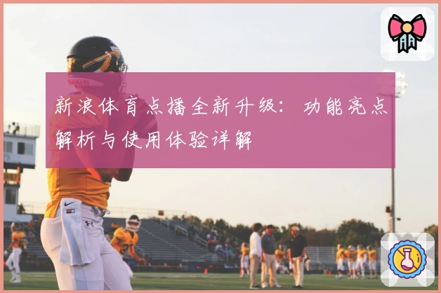 新浪体育点播全新升级：功能亮点解析与使用体验详解