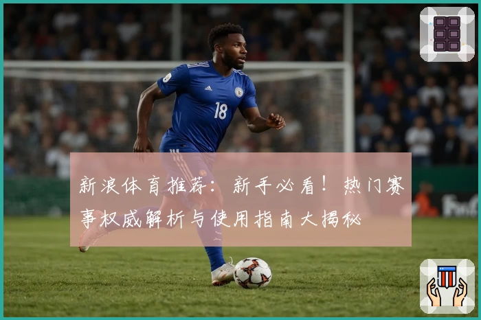新浪体育推荐：新手必看！热门赛事权威解析与使用指南大揭秘