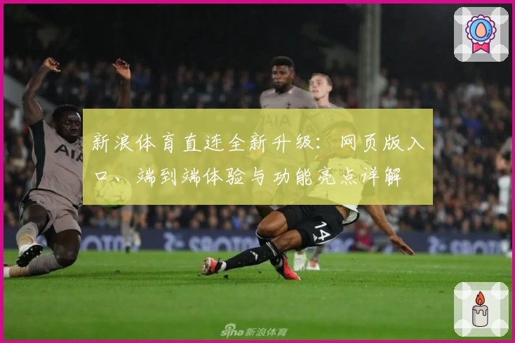 新浪体育直连全新升级：网页版入口、端到端体验与功能亮点详解