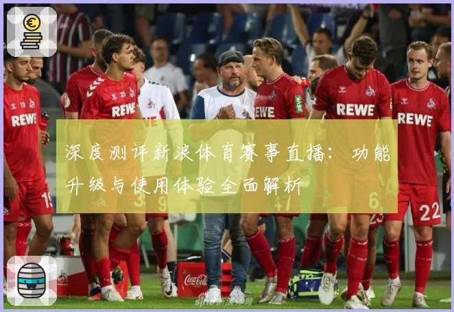 深度测评新浪体育赛事直播:功能升级与使用体验全面解析