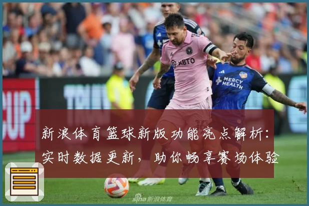 新浪体育篮球新版功能亮点解析：实时数据更新，助你畅享赛场体验
