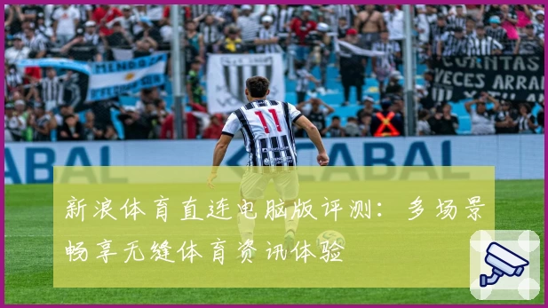 新浪体育直连电脑版评测：多场景畅享无缝体育资讯体验