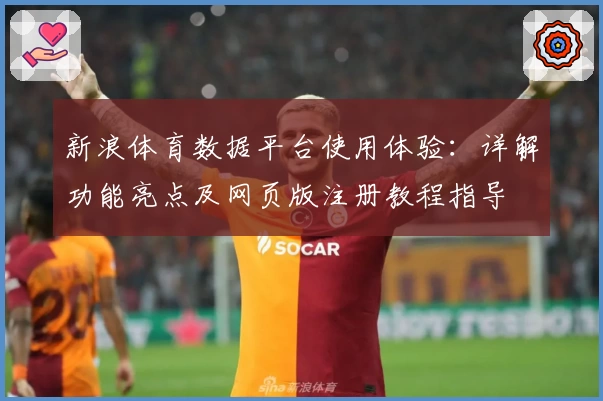 新浪体育数据平台使用体验：详解功能亮点及网页版注册教程指导