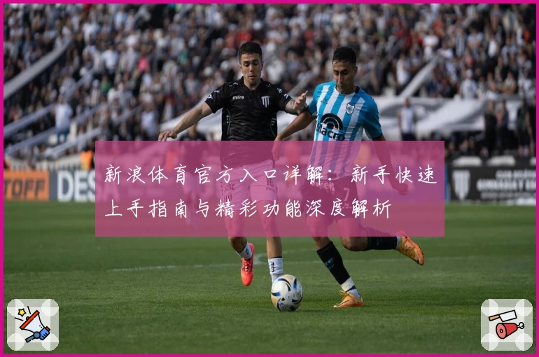 新浪体育官方入口详解：新手快速上手指南与精彩功能深度解析