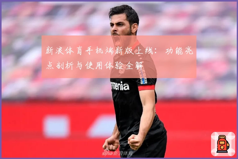 新浪体育手机端新版上线：功能亮点剖析与使用体验全解