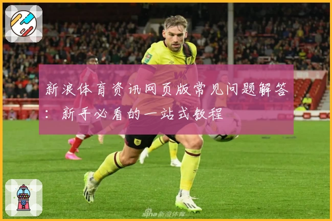 新浪体育资讯网页版常见问题解答：新手必看的一站式教程