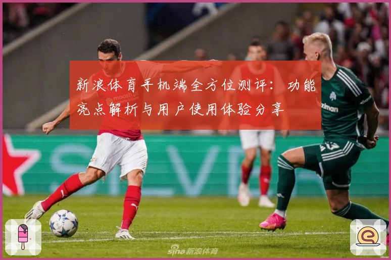 新浪体育手机端全方位测评：功能亮点解析与用户使用体验分享