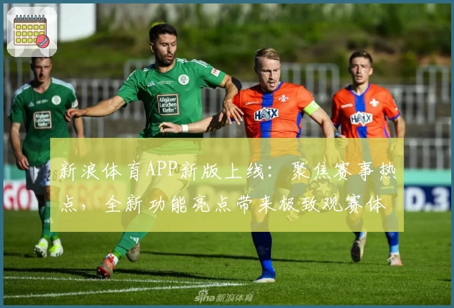 新浪体育APP新版上线：聚焦赛事热点，全新功能亮点带来极致观赛体验