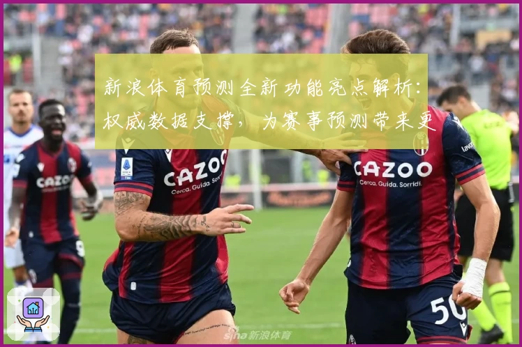 新浪体育预测全新功能亮点解析:权威数据支撑,为赛事预测带来更多可能性