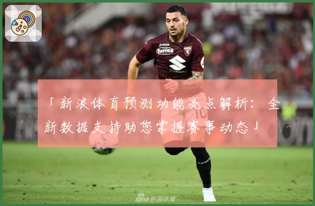 「新浪体育预测功能亮点解析:全新数据支持助您掌握赛事动态」