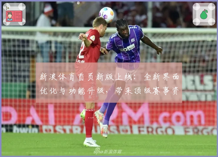 新浪体育首页新版上线:全新界面优化与功能升级,带来顶级赛事资讯一站式体验