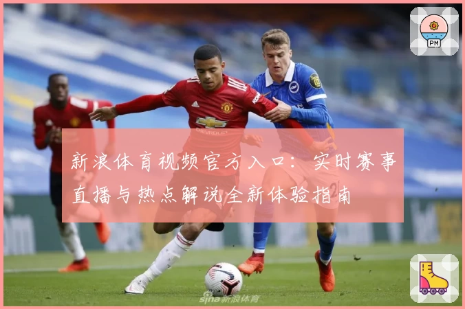 新浪体育视频官方入口：实时赛事直播与热点解说全新体验指南