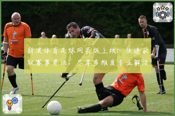新浪体育足球网页版上线：快速获取赛事资讯，尽享多维度专业解读