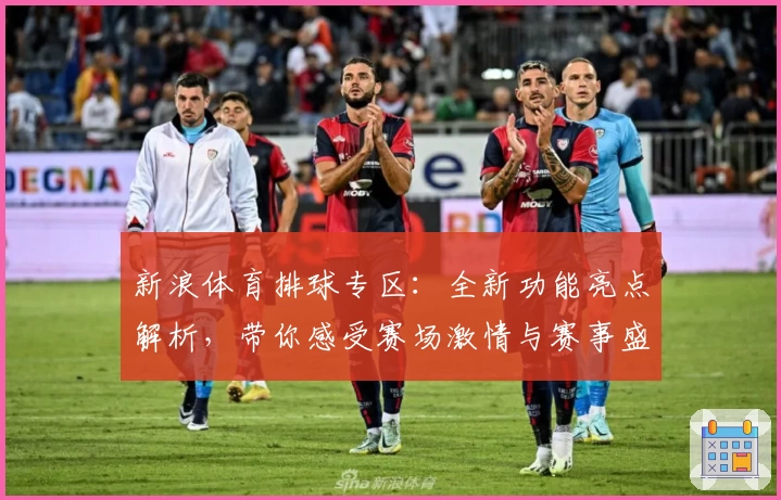 新浪体育排球专区：全新功能亮点解析，带你感受赛场激情与赛事盛宴